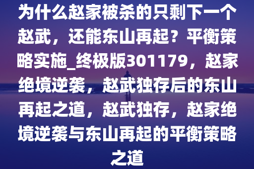 为什么赵家被杀的只剩下一个赵武，还能东山再起？平衡策略实施_终极版301179，赵家绝境逆袭，赵武独存后的东山再起之道，赵武独存，赵家绝境逆袭与东山再起的平衡策略之道