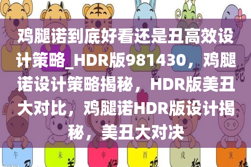 鸡腿诺到底好看还是丑高效设计策略_HDR版981430，鸡腿诺设计策略揭秘，HDR版美丑大对比，鸡腿诺HDR版设计揭秘，美丑大对决