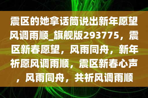 震区的她拿话筒说出新年愿望风调雨顺_旗舰版293775，震区新春愿望，风雨同舟，新年祈愿风调雨顺，震区新春心声，风雨同舟，共祈风调雨顺