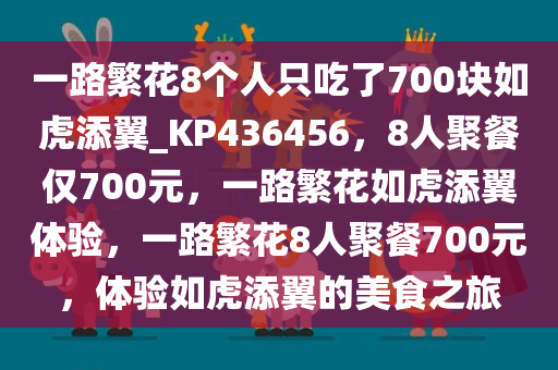 一路繁花8个人只吃了700块如虎添翼_KP436456，8人聚餐仅700元，一路繁花如虎添翼体验，一路繁花8人聚餐700元，体验如虎添翼的美食之旅