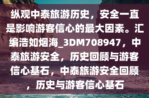 纵观中泰旅游历史，安全一直是影响游客信心的最大因素。汇编浩如烟海_3DM708947，中泰旅游安全，历史回顾与游客信心基石，中泰旅游安全回顾，历史与游客信心基石