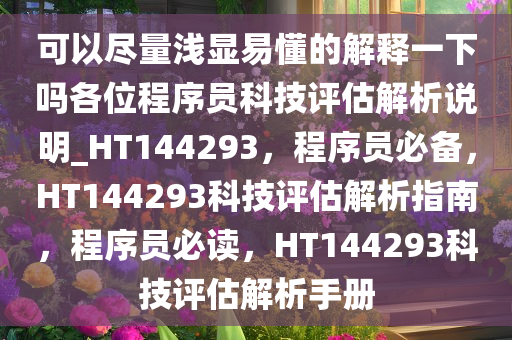 可以尽量浅显易懂的解释一下吗各位程序员科技评估解析说明_HT144293，程序员必备，HT144293科技评估解析指南，程序员必读，HT144293科技评估解析手册