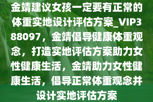 金靖建议女孩一定要有正常的体重实地设计评估方案_VIP388097，金靖倡导健康体重观念，打造实地评估方案助力女性健康生活，金靖助力女性健康生活，倡导正常体重观念并设计实地评估方案