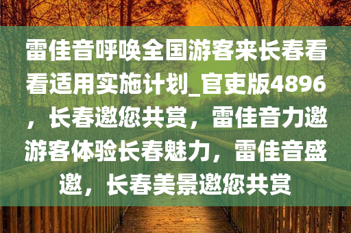 雷佳音呼唤全国游客来长春看看适用实施计划_官吏版4896，长春邀您共赏，雷佳音力邀游客体验长春魅力，雷佳音盛邀，长春美景邀您共赏