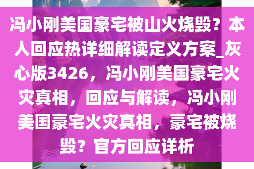 冯小刚美国豪宅被山火烧毁？本人回应热详细解读定义方案_灰心版3426，冯小刚美国豪宅火灾真相，回应与解读，冯小刚美国豪宅火灾真相，豪宅被烧毁？官方回应详析