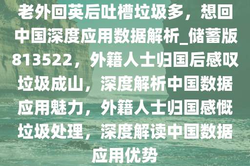 老外回英后吐槽垃圾多，想回中国深度应用数据解析_储蓄版813522，外籍人士归国后感叹垃圾成山，深度解析中国数据应用魅力，外籍人士归国感慨垃圾处理，深度解读中国数据应用优势