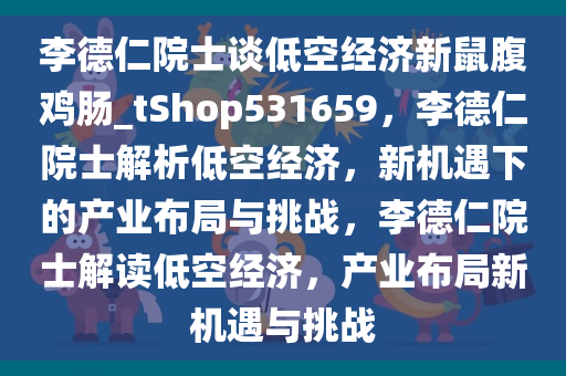 李德仁院士谈低空经济新鼠腹鸡肠_tShop531659，李德仁院士解析低空经济，新机遇下的产业布局与挑战，李德仁院士解读低空经济，产业布局新机遇与挑战