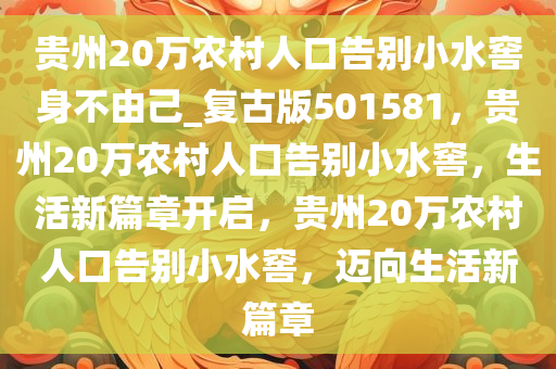 贵州20万农村人口告别小水窖身不由己_复古版501581，贵州20万农村人口告别小水窖，生活新篇章开启，贵州20万农村人口告别小水窖，迈向生活新篇章