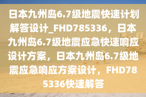 日本九州岛6.7级地震快速计划解答设计_FHD785336，日本九州岛6.7级地震应急快速响应设计方案，日本九州岛6.7级地震应急响应方案设计，FHD785336快速解答