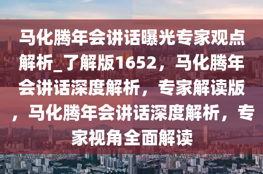 马化腾年会讲话曝光专家观点解析_了解版1652，马化腾年会讲话深度解析，专家解读版，马化腾年会讲话深度解析，专家视角全面解读