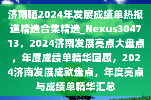 济南晒2024年发展成绩单热报道精选合集精选_Nexus304713，2024济南发展亮点大盘点，年度成绩单精华回顾，2024济南发展成就盘点，年度亮点与成绩单精华汇总