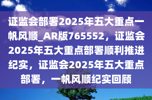 证监会部署2025年五大重点一帆风顺_AR版765552，证监会2025年五大重点部署顺利推进纪实，证监会2025年五大重点部署，一帆风顺纪实回顾