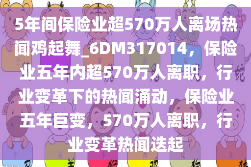 5年间保险业超570万人离场热闻鸡起舞_6DM317014，保险业五年内超570万人离职，行业变革下的热闻涌动，保险业五年巨变，570万人离职，行业变革热闻迭起