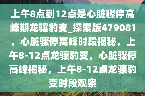 上午8点到12点是心脏骤停高峰期龙骧豹变_探索版479081，心脏骤停高峰时段揭秘，上午8-12点龙骧豹变，心脏骤停高峰揭秘，上午8-12点龙骧豹变时段观察