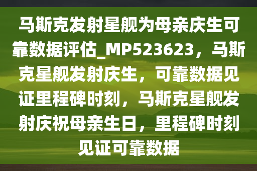 马斯克发射星舰为母亲庆生可靠数据评估_MP523623，马斯克星舰发射庆生，可靠数据见证里程碑时刻，马斯克星舰发射庆祝母亲生日，里程碑时刻见证可靠数据