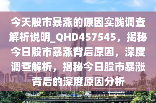 今天股市暴涨的原因实践调查解析说明_QHD457545，揭秘今日股市暴涨背后原因，深度调查解析，揭秘今日股市暴涨背后的深度原因分析