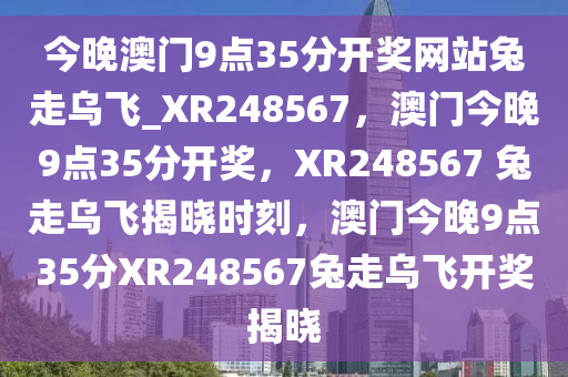 今晚澳门9点35分开奖网站兔走乌飞_XR248567，澳门今晚9点35分开奖，XR248567 兔走乌飞揭晓时刻，澳门今晚9点35分XR248567兔走乌飞开奖揭晓