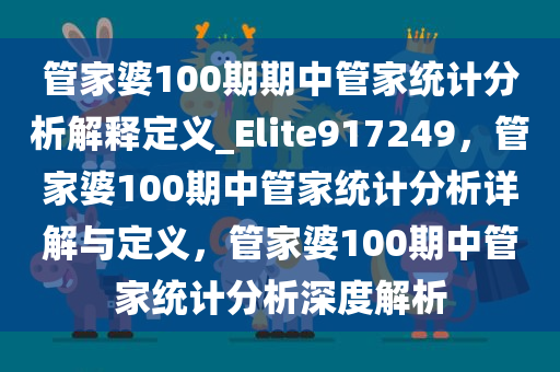 管家婆100期期中管家统计分析解释定义_Elite917249，管家婆100期中管家统计分析详解与定义，管家婆100期中管家统计分析深度解析