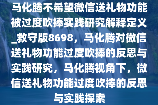 马化腾不希望微信送礼物功能被过度吹捧实践研究解释定义_救守版8698，马化腾对微信送礼物功能过度吹捧的反思与实践研究，马化腾视角下，微信送礼物功能过度吹捧的反思与实践探索