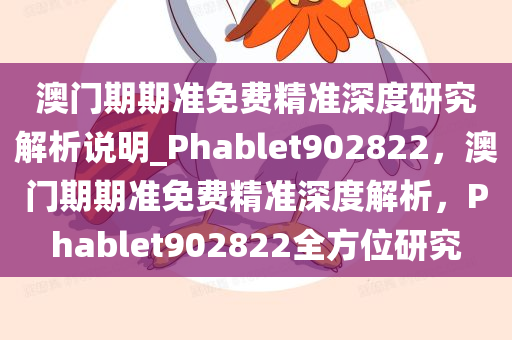 澳门期期准免费精准深度研究解析说明_Phablet902822，澳门期期准免费精准深度解析，Phablet902822全方位研究