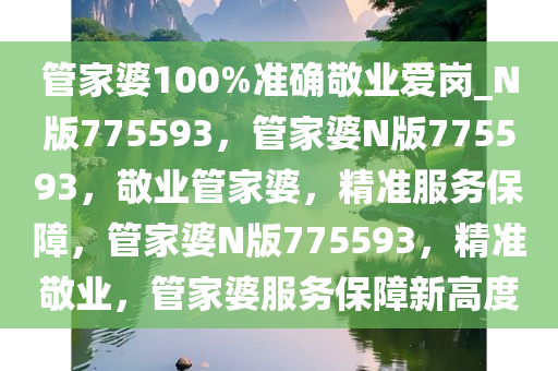 管家婆100%准确敬业爱岗_N版775593，管家婆N版775593，敬业管家婆，精准服务保障，管家婆N版775593，精准敬业，管家婆服务保障新高度