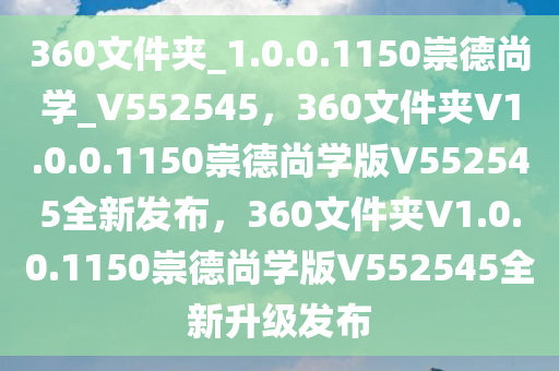 360文件夹_1.0.0.1150崇德尚学_V552545，360文件夹V1.0.0.1150崇德尚学版V552545全新发布，360文件夹V1.0.0.1150崇德尚学版V552545全新升级发布