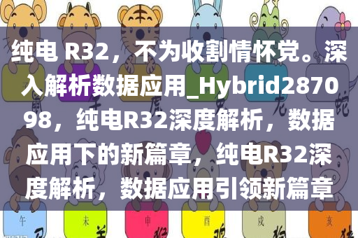 纯电 R32，不为收割情怀党。深入解析数据应用_Hybrid287098，纯电R32深度解析，数据应用下的新篇章，纯电R32深度解析，数据应用引领新篇章