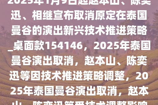 2025年1月9日起赵本山、陈奕迅、相继宣布取消原定在泰国曼谷的演出新兴技术推进策略_桌面款154146，2025年泰国曼谷演出取消，赵本山、陈奕迅等因技术推进策略调整，2025年泰国曼谷演出取消，赵本山、陈奕迅等受技术调整影响