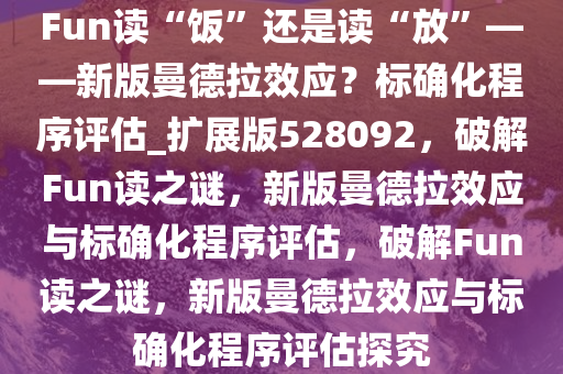 Fun读“饭”还是读“放”——新版曼德拉效应？标确化程序评估_扩展版528092，破解Fun读之谜，新版曼德拉效应与标确化程序评估，破解Fun读之谜，新版曼德拉效应与标确化程序评估探究