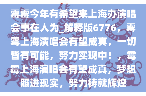 霉霉今年有希望来上海办演唱会事在人为_解释版6776，霉霉上海演唱会有望成真，一切皆有可能，努力实现中！，霉霉上海演唱会有望成真，梦想照进现实，努力铸就辉煌