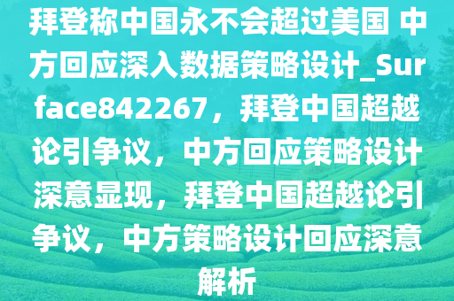 拜登称中国永不会超过美国 中方回应深入数据策略设计_Surface842267，拜登中国超越论引争议，中方回应策略设计深意显现，拜登中国超越论引争议，中方策略设计回应深意解析