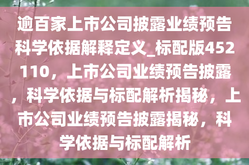 逾百家上市公司披露业绩预告科学依据解释定义_标配版452110，上市公司业绩预告披露，科学依据与标配解析揭秘，上市公司业绩预告披露揭秘，科学依据与标配解析