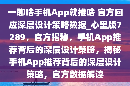 一聊啥手机App就推啥 官方回应深层设计策略数据_心里版7289，官方揭秘，手机App推荐背后的深层设计策略，揭秘手机App推荐背后的深层设计策略，官方数据解读