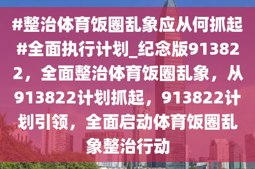 #整治体育饭圈乱象应从何抓起#全面执行计划_纪念版913822，全面整治体育饭圈乱象，从913822计划抓起，913822计划引领，全面启动体育饭圈乱象整治行动