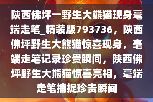 陕西佛坪一野生大熊猫现身毫端走笔_精装版793736，陕西佛坪野生大熊猫惊喜现身，毫端走笔记录珍贵瞬间，陕西佛坪野生大熊猫惊喜亮相，毫端走笔捕捉珍贵瞬间