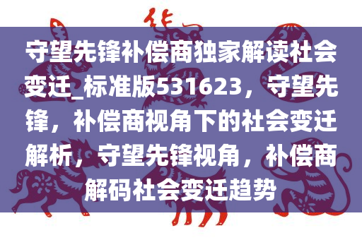 守望先锋补偿商独家解读社会变迁_标准版531623，守望先锋，补偿商视角下的社会变迁解析，守望先锋视角，补偿商解码社会变迁趋势