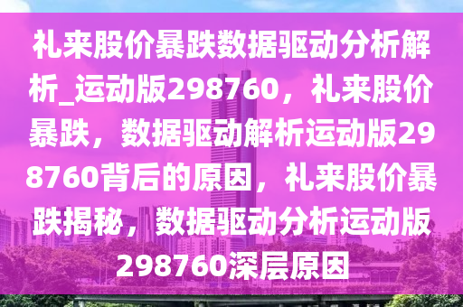 礼来股价暴跌数据驱动分析解析_运动版298760，礼来股价暴跌，数据驱动解析运动版298760背后的原因，礼来股价暴跌揭秘，数据驱动分析运动版298760深层原因