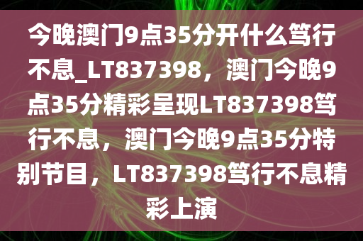 今晚澳门9点35分开什么笃行不息_LT837398，澳门今晚9点35分精彩呈现LT837398笃行不息，澳门今晚9点35分特别节目，LT837398笃行不息精彩上演