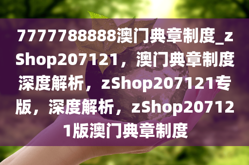 7777788888澳门典章制度_zShop207121，澳门典章制度深度解析，zShop207121专版，深度解析，zShop207121版澳门典章制度