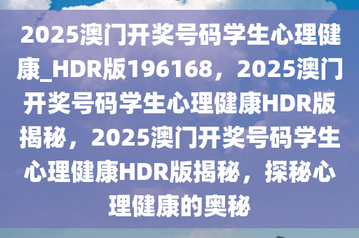 2025澳门开奖号码学生心理健康_HDR版196168，2025澳门开奖号码学生心理健康HDR版揭秘，2025澳门开奖号码学生心理健康HDR版揭秘，探秘心理健康的奥秘