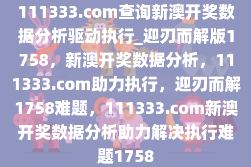 111333.соm查询新澳开奖数据分析驱动执行_迎刃而解版1758，新澳开奖数据分析，111333.соm助力执行，迎刃而解1758难题，111333.соm新澳开奖数据分析助力解决执行难题1758