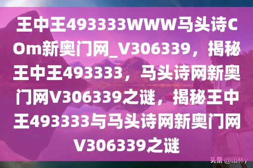 王中王493333WWW马头诗COm新奥门网_V306339，揭秘王中王493333，马头诗网新奥门网V306339之谜，揭秘王中王493333与马头诗网新奥门网V306339之谜