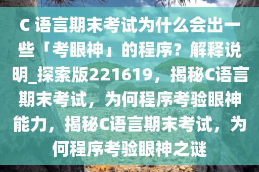 C 语言期末考试为什么会出一些「考眼神」的程序？解释说明_探索版221619，揭秘C语言期末考试，为何程序考验眼神能力，揭秘C语言期末考试，为何程序考验眼神之谜