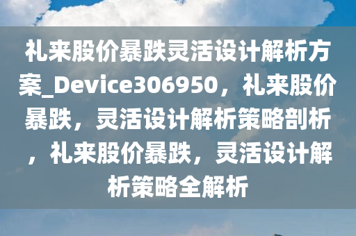 礼来股价暴跌灵活设计解析方案_Device306950，礼来股价暴跌，灵活设计解析策略剖析，礼来股价暴跌，灵活设计解析策略全解析