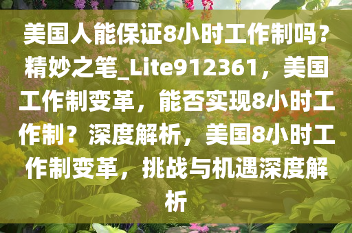 美国人能保证8小时工作制吗？精妙之笔_Lite912361，美国工作制变革，能否实现8小时工作制？深度解析，美国8小时工作制变革，挑战与机遇深度解析