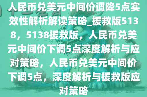 人民币兑美元中间价调降5点实效性解析解读策略_援救版5138，5138援救版，人民币兑美元中间价下调5点深度解析与应对策略，人民币兑美元中间价下调5点，深度解析与援救版应对策略