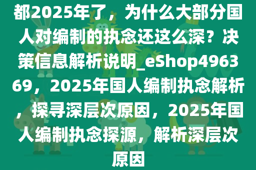 都2025年了，为什么大部分国人对编制的执念还这么深？决策信息解析说明_eShop496369，2025年国人编制执念解析，探寻深层次原因，2025年国人编制执念探源，解析深层次原因