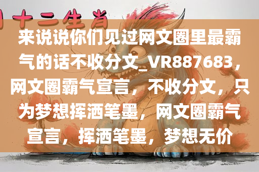 来说说你们见过网文圈里最霸气的话不收分文_VR887683，网文圈霸气宣言，不收分文，只为梦想挥洒笔墨，网文圈霸气宣言，挥洒笔墨，梦想无价