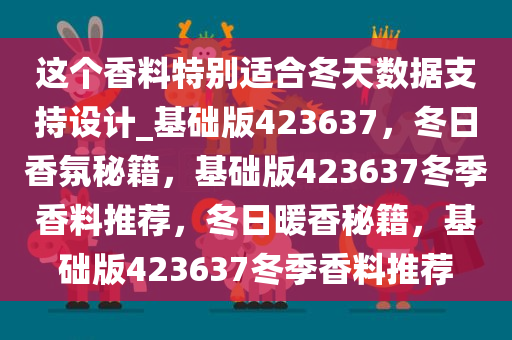 这个香料特别适合冬天数据支持设计_基础版423637，冬日香氛秘籍，基础版423637冬季香料推荐，冬日暖香秘籍，基础版423637冬季香料推荐