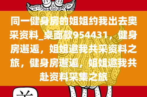 同一健身房的姐姐约我出去奥采资料_桌面款954431，健身房邂逅，姐姐邀我共采资料之旅，健身房邂逅，姐姐邀我共赴资料采集之旅